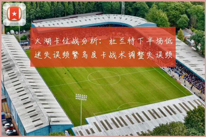 火湖卡位战分析：杜兰特下半场低迷失误频繁乌度卡战术调整失误频现