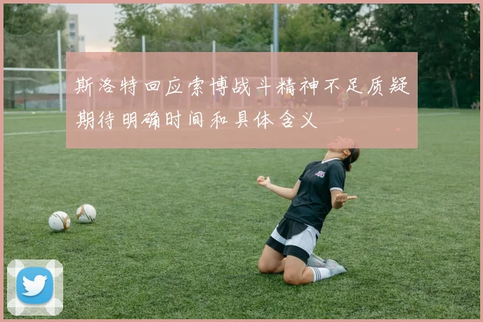 斯洛特回应索博战斗精神不足质疑期待明确时间和具体含义
