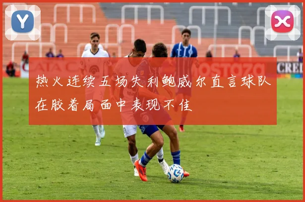 热火连续五场失利鲍威尔直言球队在胶着局面中表现不佳